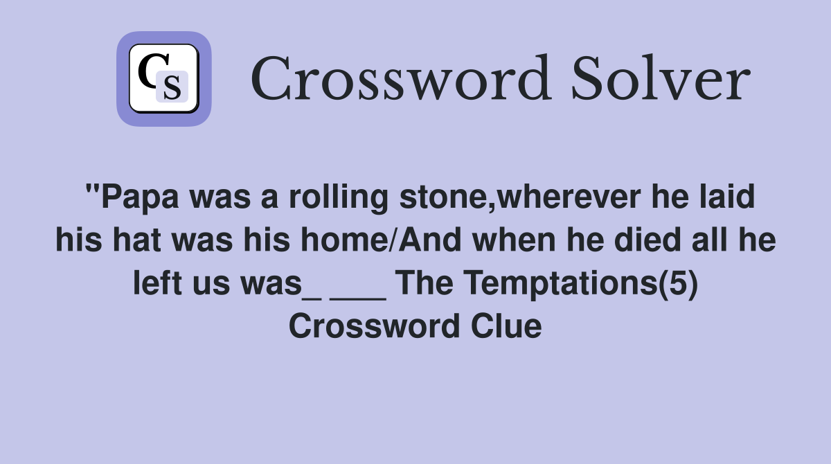 "Papa was a rolling stone,wherever he laid his hat was his home/And